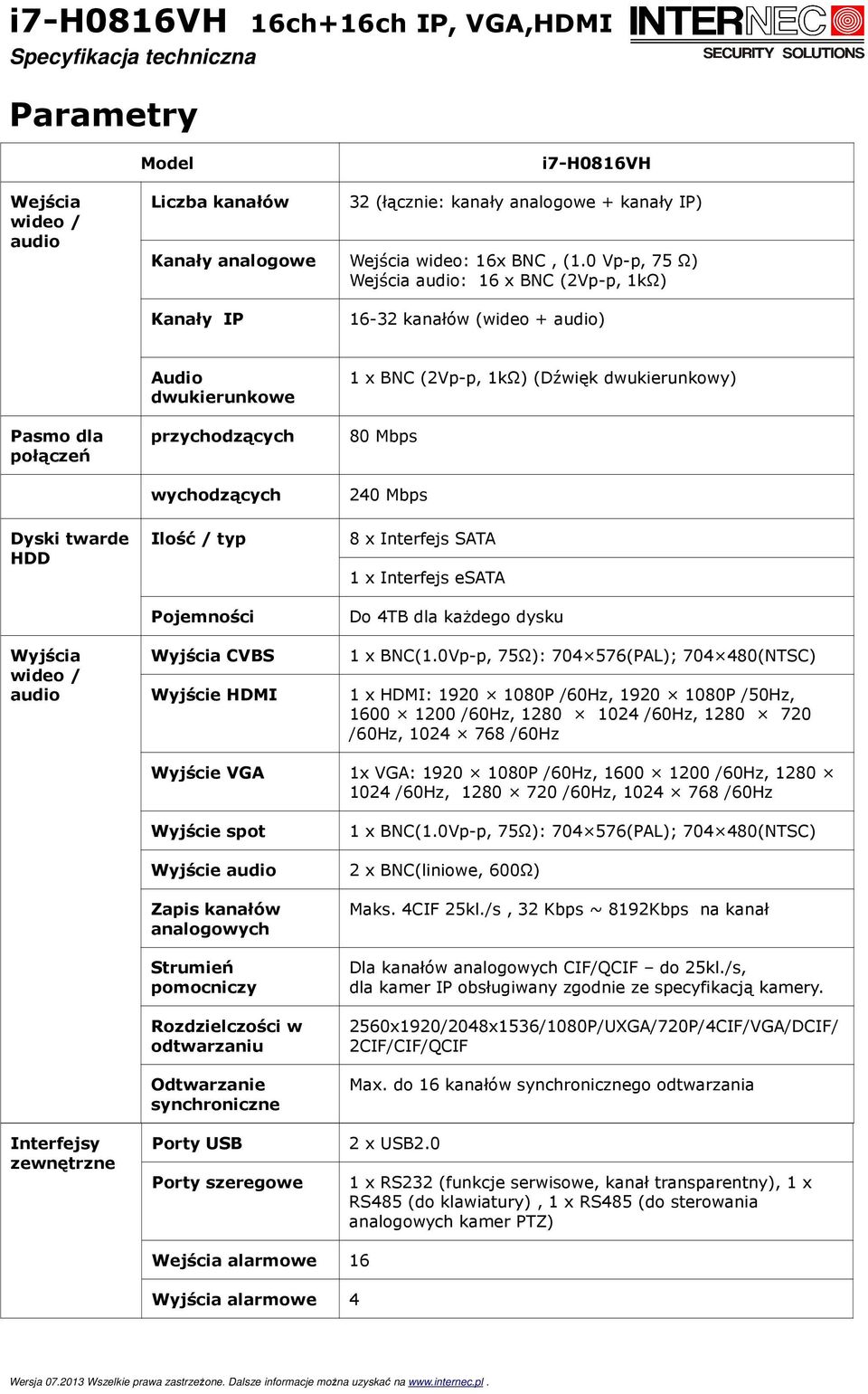 Ilość / typ Pojemności Wyjścia CVBS Wyjście HDMI 1 x BNC (2Vp-p, 1kΩ) (Dźwięk dwukierunkowy) 80 Mbps 240 Mbps 8 x Interfejs SATA 1 x Interfejs esata Do 4TB dla każdego dysku 1 x BNC(1.