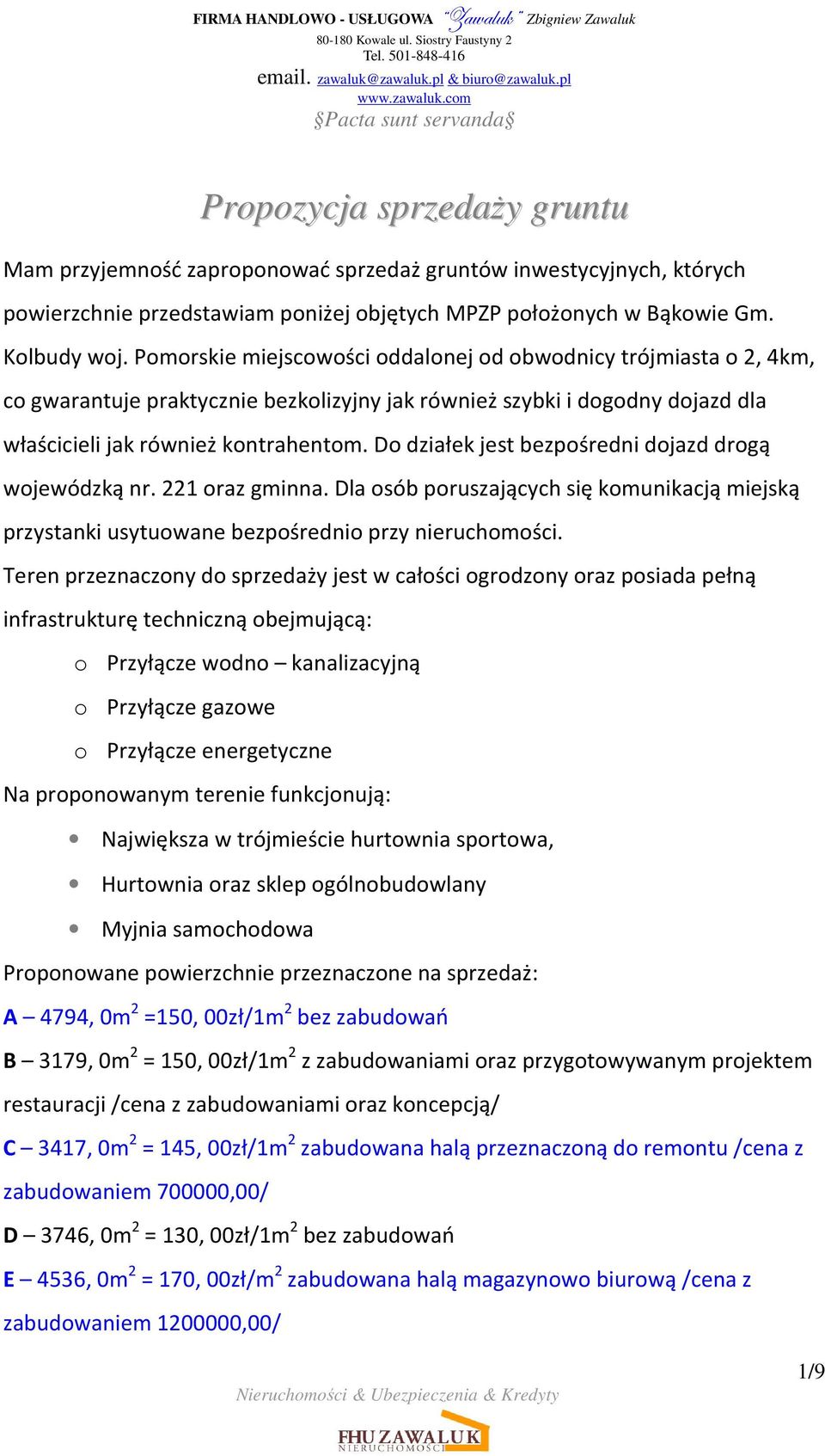 Do działek jest bezpośredni dojazd drogą wojewódzką nr. 221 oraz gminna. Dla osób poruszających się komunikacją miejską przystanki usytuowane bezpośrednio przy nieruchomości.