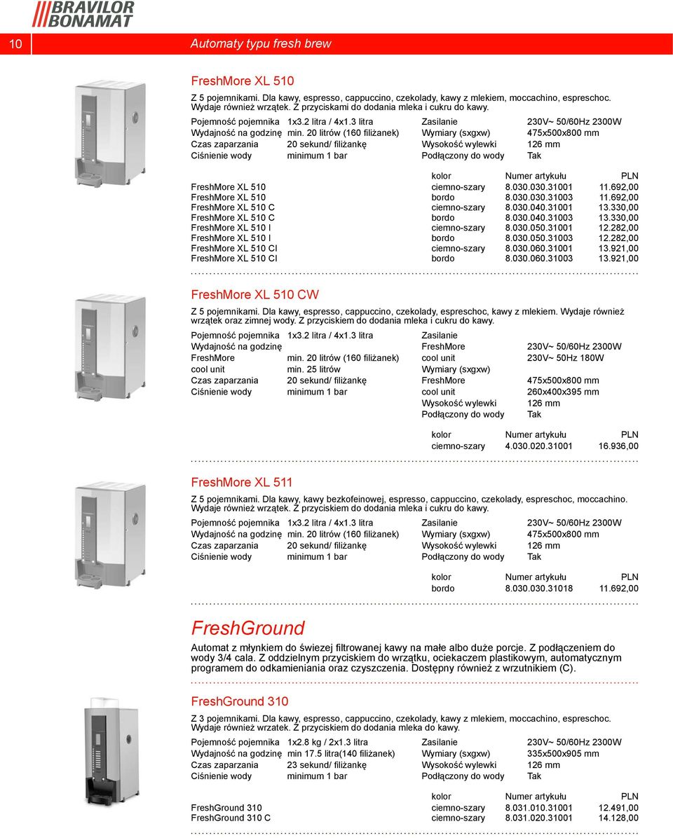 20 litrów (160 filiżanek) 475x500x800 mm Czas zaparzania 20 sekund/ filiżankę Wysokość wylewki 126 mm kolor FreshMore XL 510 ciemno-szary 8.030.030.31001 11.692,00 FreshMore XL 510 bordo 8.030.030.31003 11.