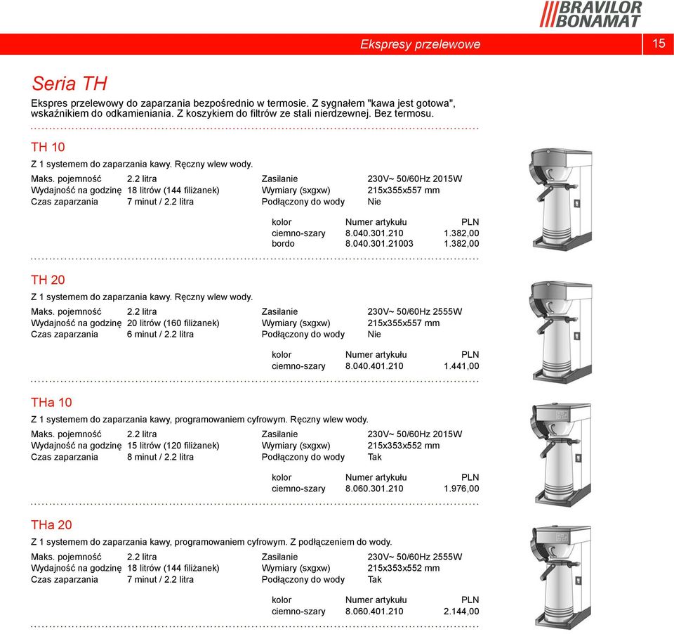 2 litra Podłączony do wody 230V~ 50/60Hz 2015W 215x355x557 mm Nie kolor ciemno-szary 8.040.301.210 1.382,00 bordo 8.040.301.21003 1.382,00 TH 20 Z 1 systemem do zaparzania kawy. Ręczny wlew wody.