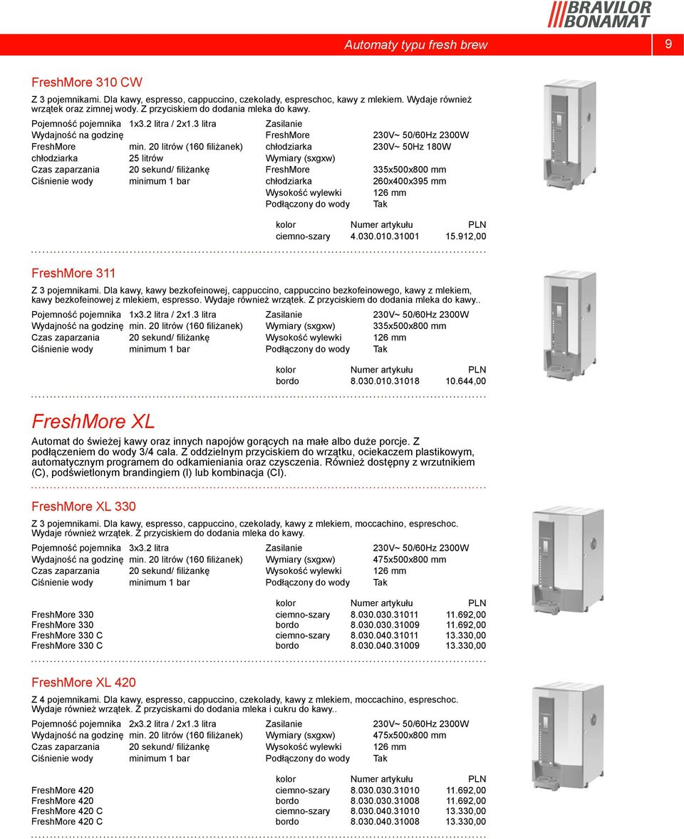 20 litrów (160 filiżanek) chłodziarka 230V~ 50Hz 180W chłodziarka 25 litrów Czas zaparzania 20 sekund/ filiżankę FreshMore 335x500x800 mm chłodziarka 260x400x395 mm Wysokość wylewki 126 mm kolor