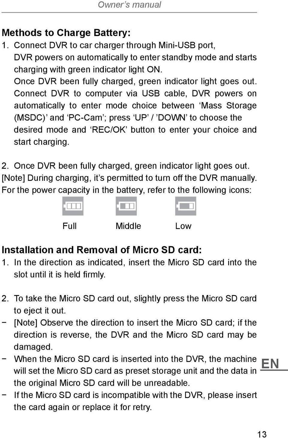 Connect DVR to computer via USB cable, DVR powers on automatically to enter mode choice between Mass Storage (MSDC) and PC-Cam ; press UP / DOWN to choose the desired mode and REC/OK button to enter