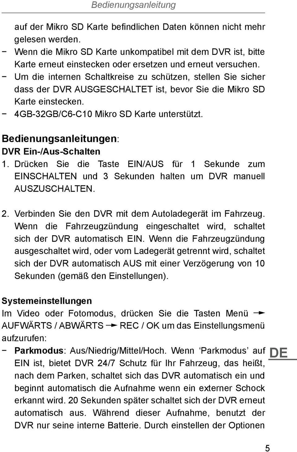 Um die internen Schaltkreise zu schützen, stellen Sie sicher dass der DVR AUSGESCHALTET ist, bevor Sie die Mikro SD Karte einstecken. 4GB-32GB/C6-C10 Mikro SD Karte unterstützt.