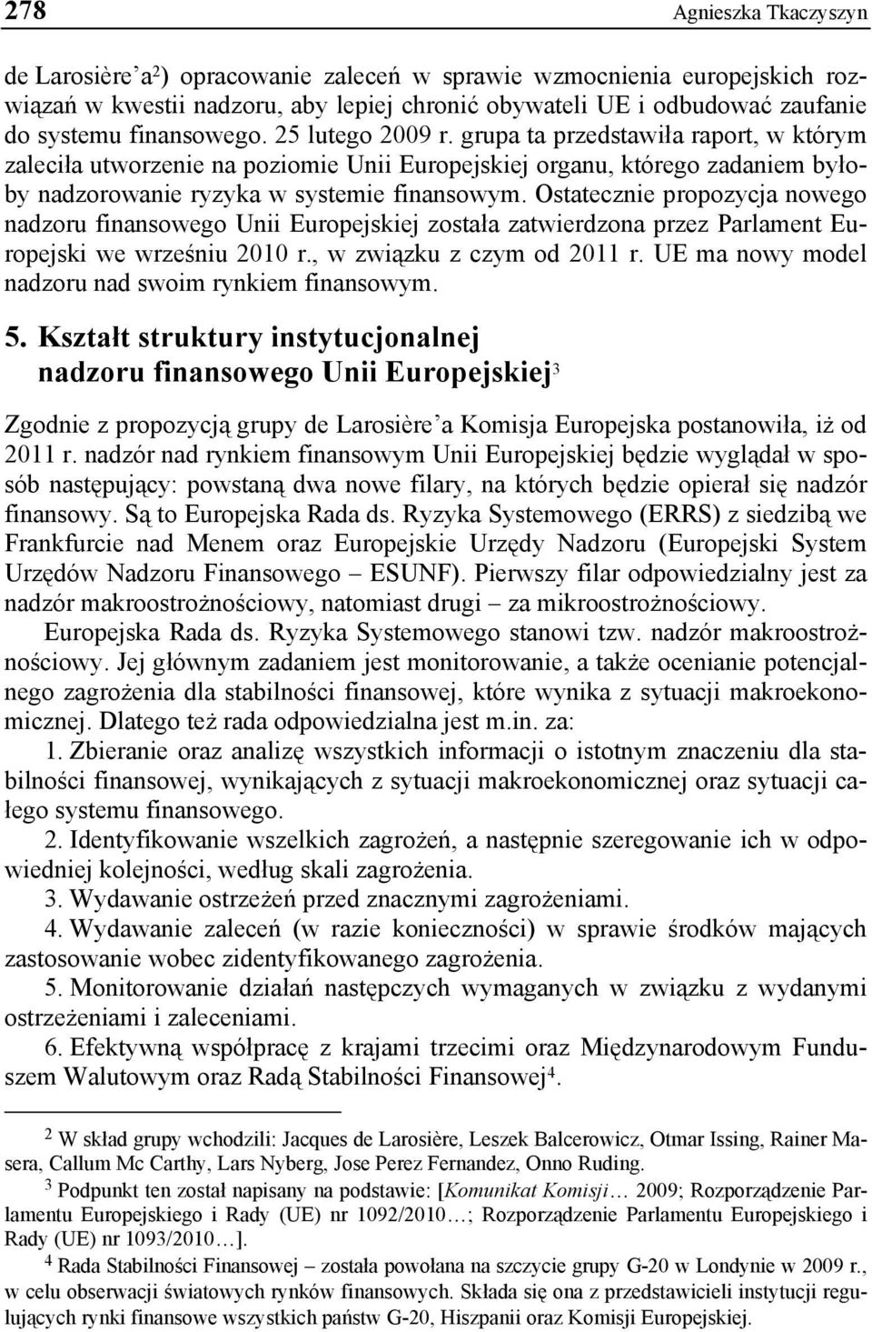 Ostatecznie propozycja nowego nadzoru finansowego Unii Europejskiej została zatwierdzona przez Parlament Europejski we wrześniu 2010 r., w związku z czym od 2011 r.