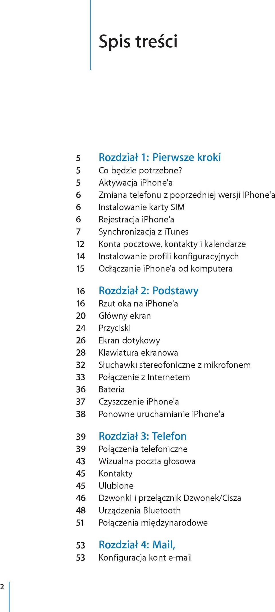 profili konfiguracyjnych 15 Odłączanie iphone'a od komputera 16 Rozdział 2: Podstawy 16 Rzut oka na iphone'a 20 Główny ekran 24 Przyciski 26 Ekran dotykowy 28 Klawiatura ekranowa 32 Słuchawki