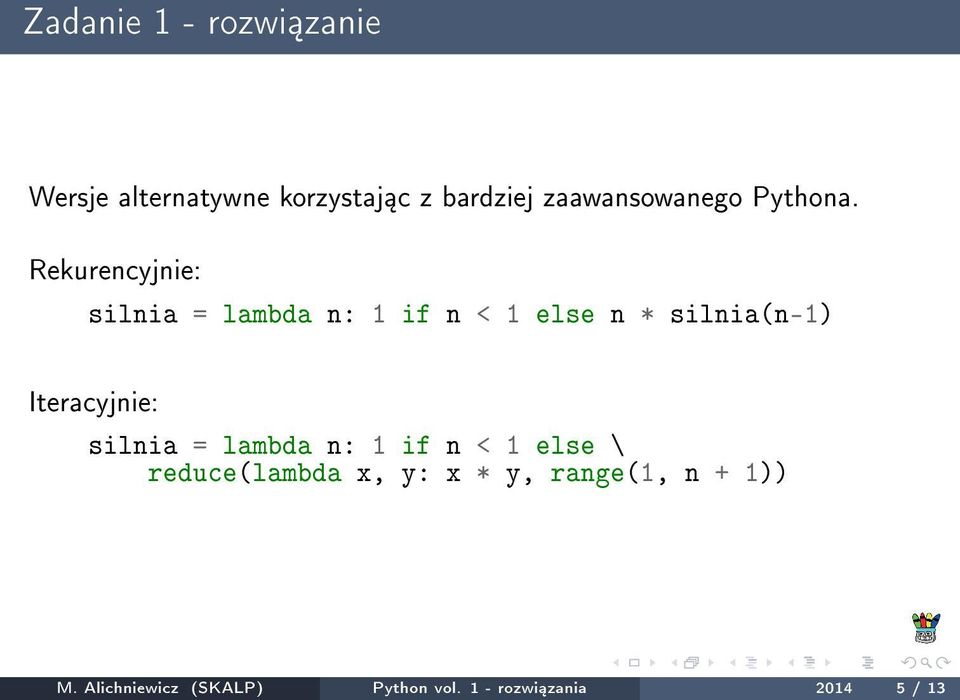 Rekurencyjnie: silnia = lambda n: 1 if n < 1 else n * silnia(n-1) Iteracyjnie: