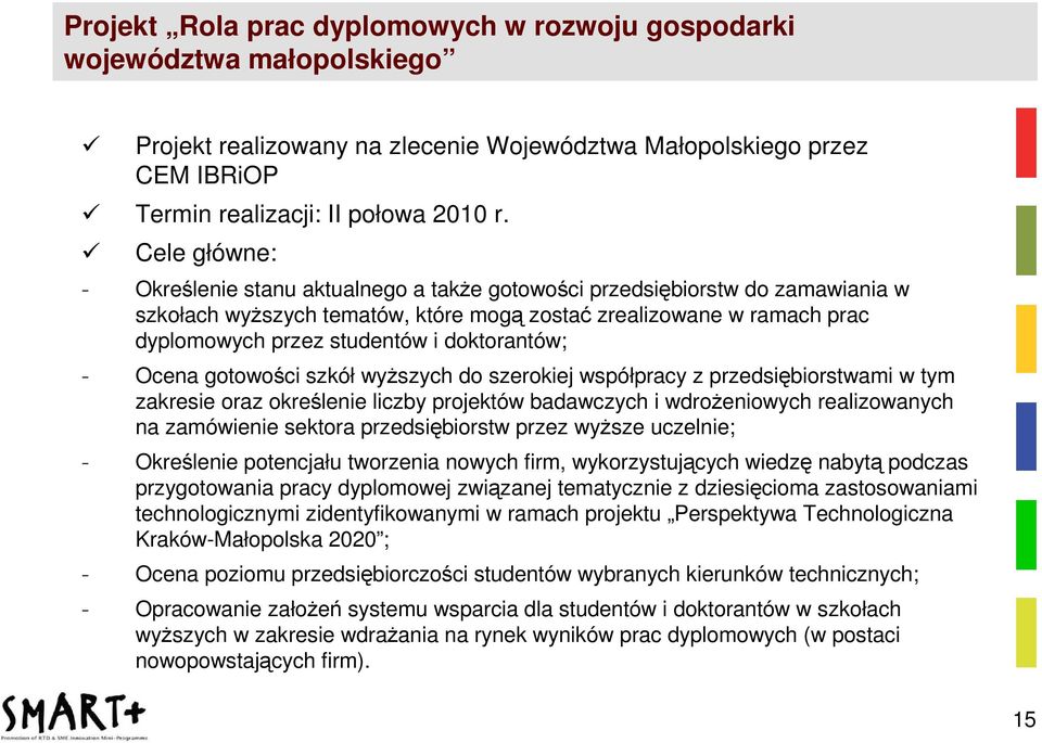 doktorantów; - Ocena gotowości szkół wyŝszych do szerokiej współpracy z przedsiębiorstwami w tym zakresie oraz określenie liczby projektów badawczych i wdroŝeniowych realizowanych na zamówienie