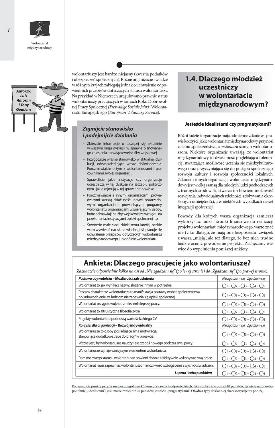 Na przykład w Niemczech uregulowano prawnie status wolontariuszy pracujących w ramach Roku Dobrowolnej Pracy Społecznej (Freiwillige Soziale Jahr) i Wolontariatu Europejskiego (European Voluntary