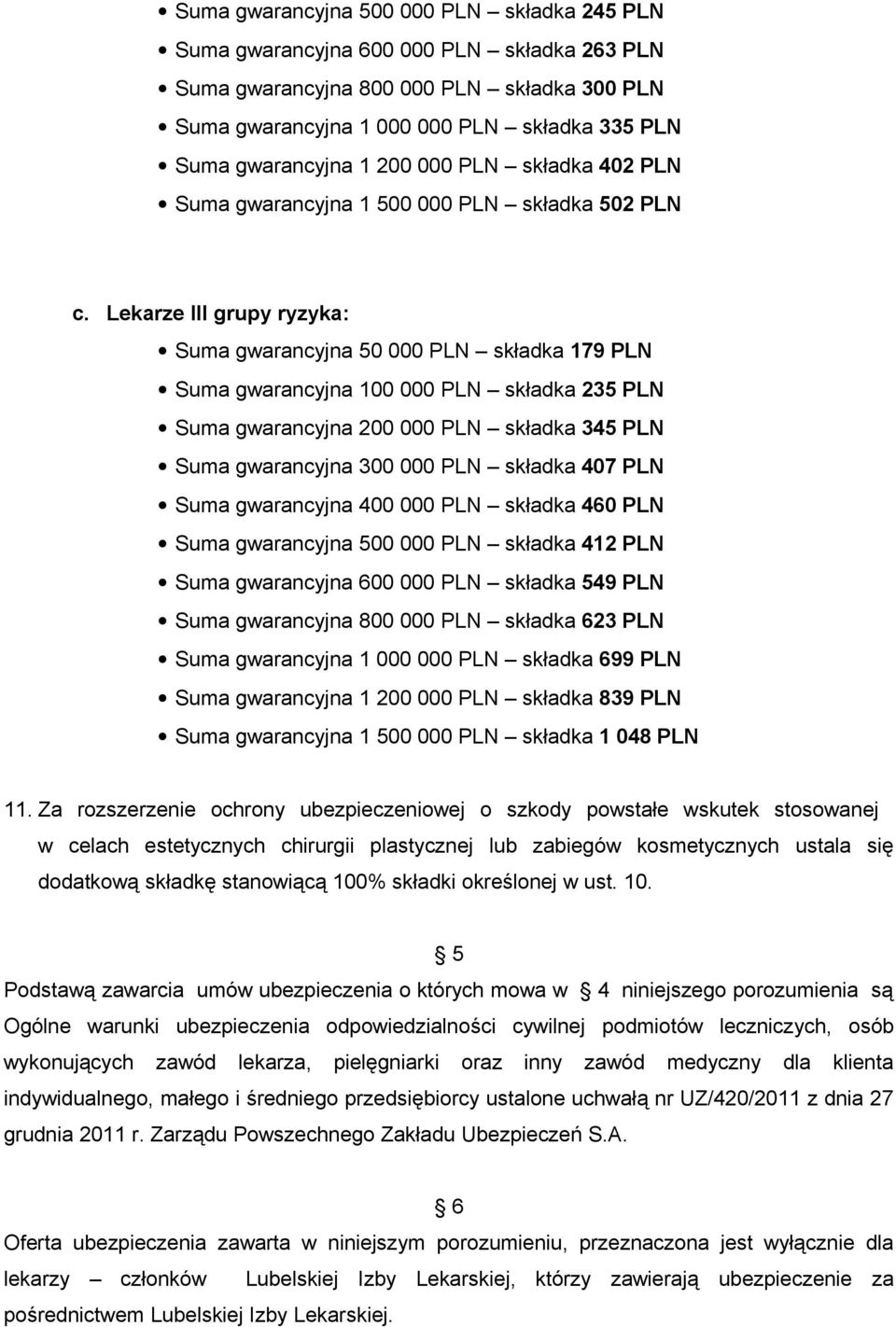 Lekarze III grupy ryzyka: Suma gwarancyjna 50 000 PLN składka 179 PLN Suma gwarancyjna 100 000 PLN składka 235 PLN Suma gwarancyjna 200 000 PLN składka 345 PLN Suma gwarancyjna 300 000 PLN składka