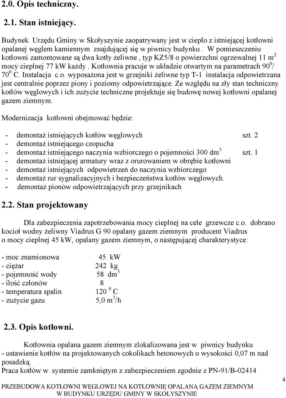 Instalacja c.o. wyposażona jest w grzejniki żeliwne typ T-1 instalacja odpowietrzana jest centralnie poprzez piony i poziomy odpowietrzające.