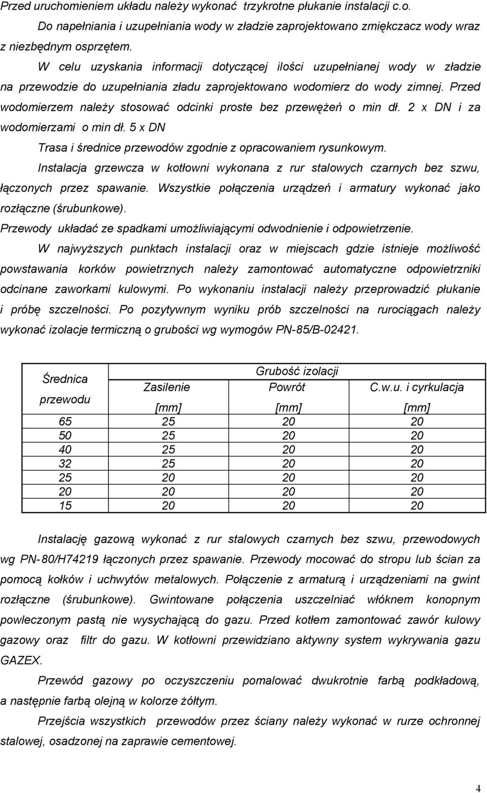 Przed wodomierzem należy stosować odcinki proste bez przewężeń o min dł. 2 x DN i za wodomierzami o min dł. 5 x DN Trasa i średnice przewodów zgodnie z opracowaniem rysunkowym.