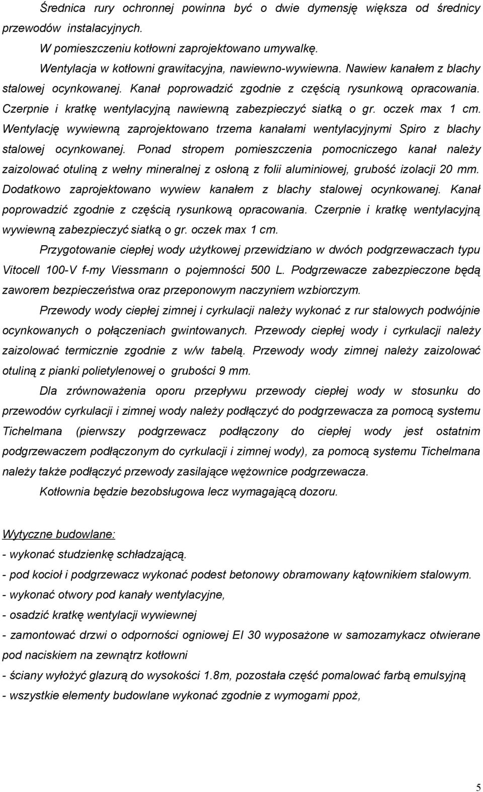 Czerpnie i kratkę wentylacyjną nawiewną zabezpieczyć siatką o gr. oczek max 1 cm. Wentylację wywiewną zaprojektowano trzema kanałami wentylacyjnymi Spiro z blachy stalowej ocynkowanej.