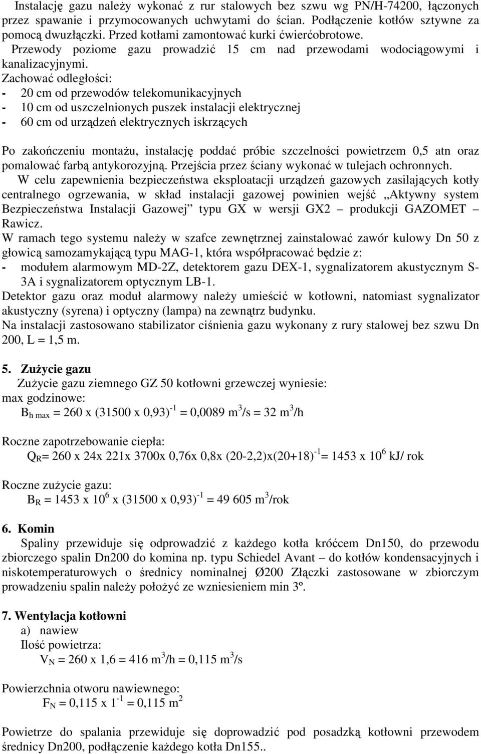 Zachować odległości: - 20 cm od przewodów telekomunikacyjnych - 10 cm od uszczelnionych puszek instalacji elektrycznej - 60 cm od urządzeń elektrycznych iskrzących Po zakończeniu montaŝu, instalację