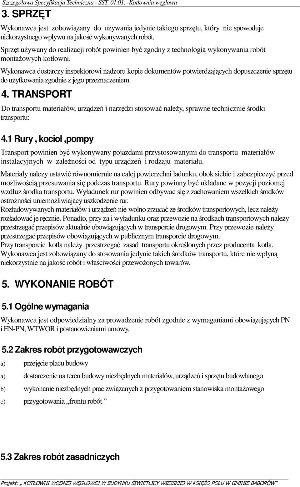Wykonawca dostarczy inspektorowi nadzoru kopie dokumentów potwierdzających dopuszczenie sprzętu do użytkowania zgodnie z jego przeznaczeniem. 4.