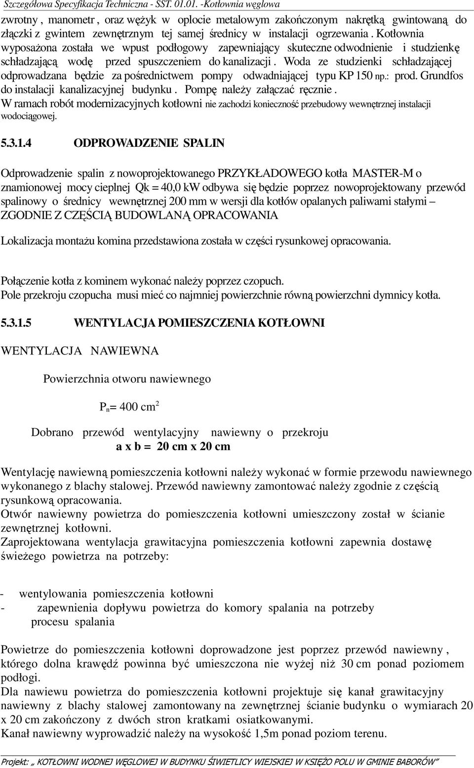 Woda ze studzienki schładzającej odprowadzana będzie za pośrednictwem pompy odwadniającej typu KP 150 np.: prod. Grundfos do instalacji kanalizacyjnej budynku. Pompę należy załączać ręcznie.