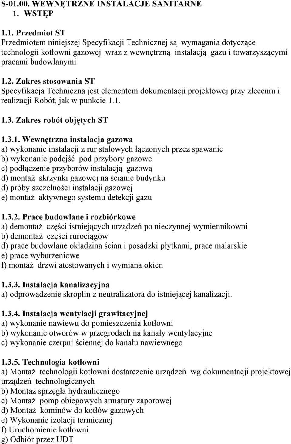 1. 1.3. Zakres robót objętych ST 1.3.1. Wewnętrzna instalacja gazowa a) wykonanie instalacji z rur stalowych łączonych przez spawanie b) wykonanie podejść pod przybory gazowe c) podłączenie przyborów