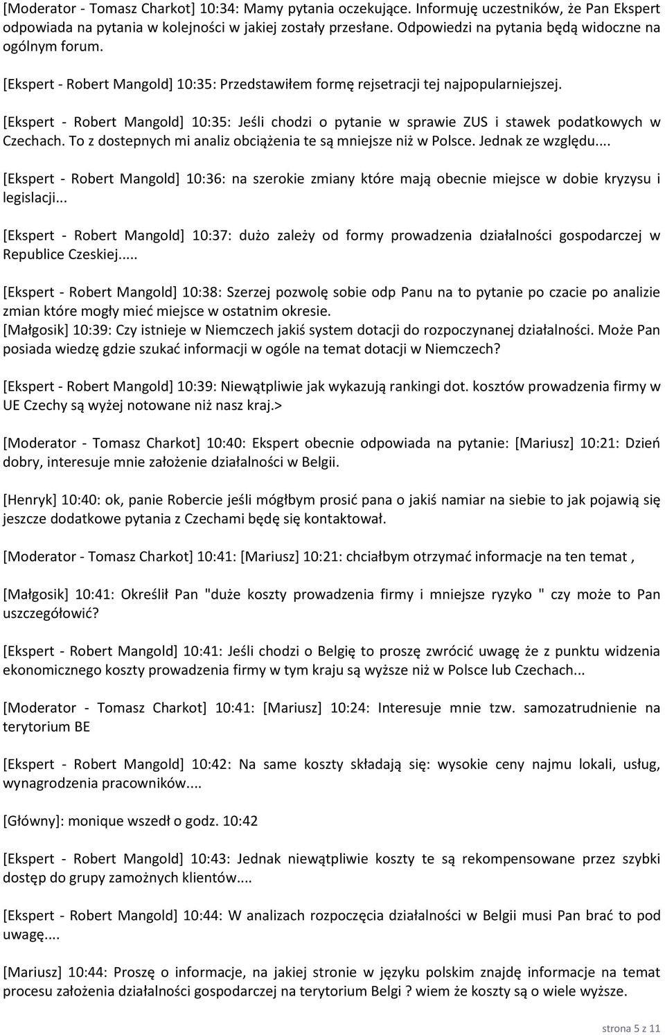 [Ekspert - Robert Mangold] 10:35: Jeśli chodzi o pytanie w sprawie ZUS i stawek podatkowych w Czechach. To z dostepnych mi analiz obciążenia te są mniejsze niż w Polsce. Jednak ze względu.