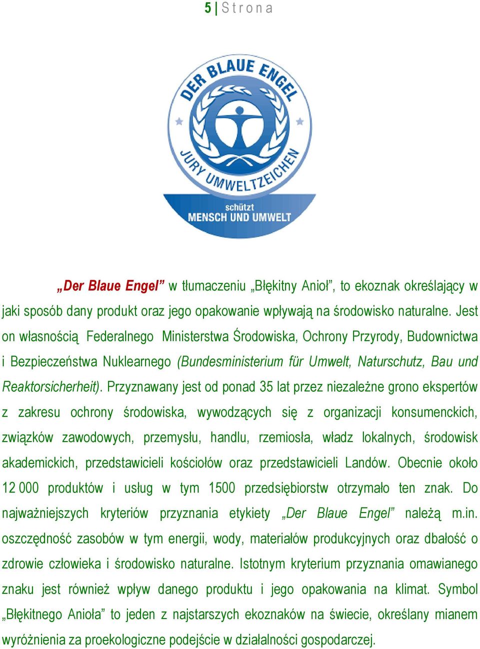 Przyznawany jest od ponad 35 lat przez niezależne grono ekspertów z zakresu ochrony środowiska, wywodzących się z organizacji konsumenckich, związków zawodowych, przemysłu, handlu, rzemiosła, władz