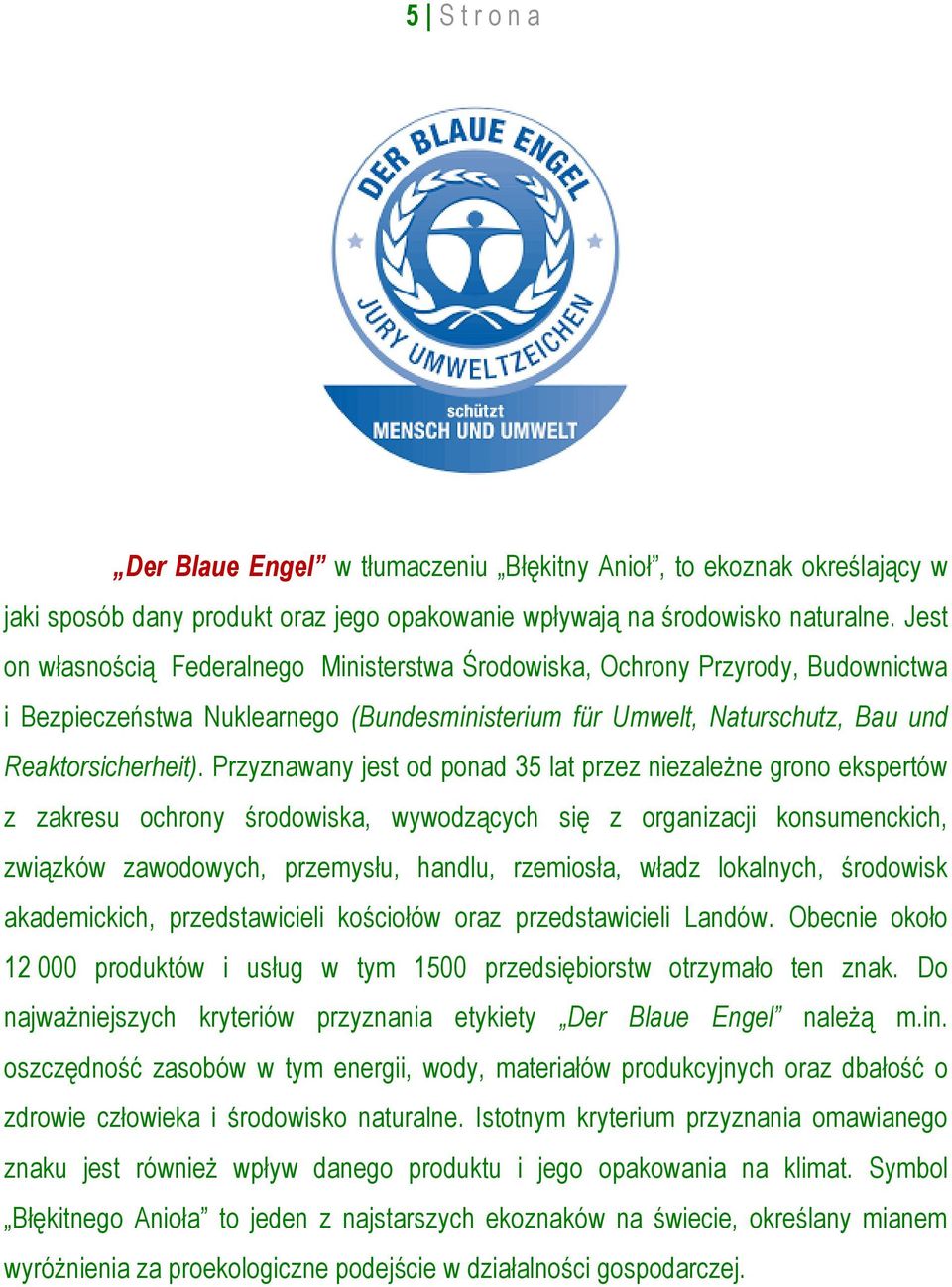 Przyznawany jest od ponad 35 lat przez niezależne grono ekspertów z zakresu ochrony środowiska, wywodzących się z organizacji konsumenckich, związków zawodowych, przemysłu, handlu, rzemiosła, władz