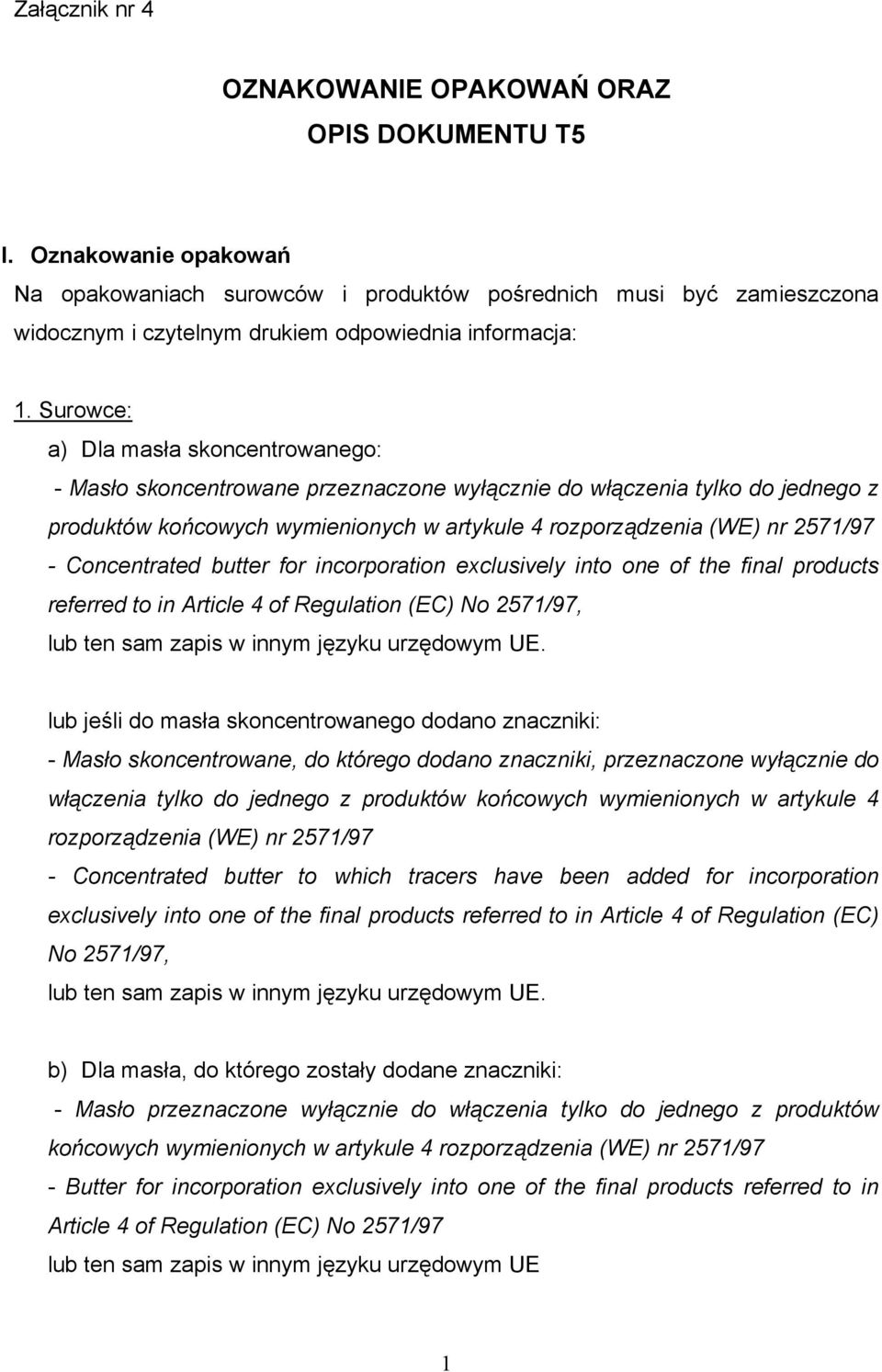 Surowce: a) Dla masła skoncentrowanego: - Masło skoncentrowane przeznaczone wyłącznie do włączenia tylko do jednego z produktów końcowych wymienionych w artykule 4 rozpządzenia (WE) nr 2571/97 -