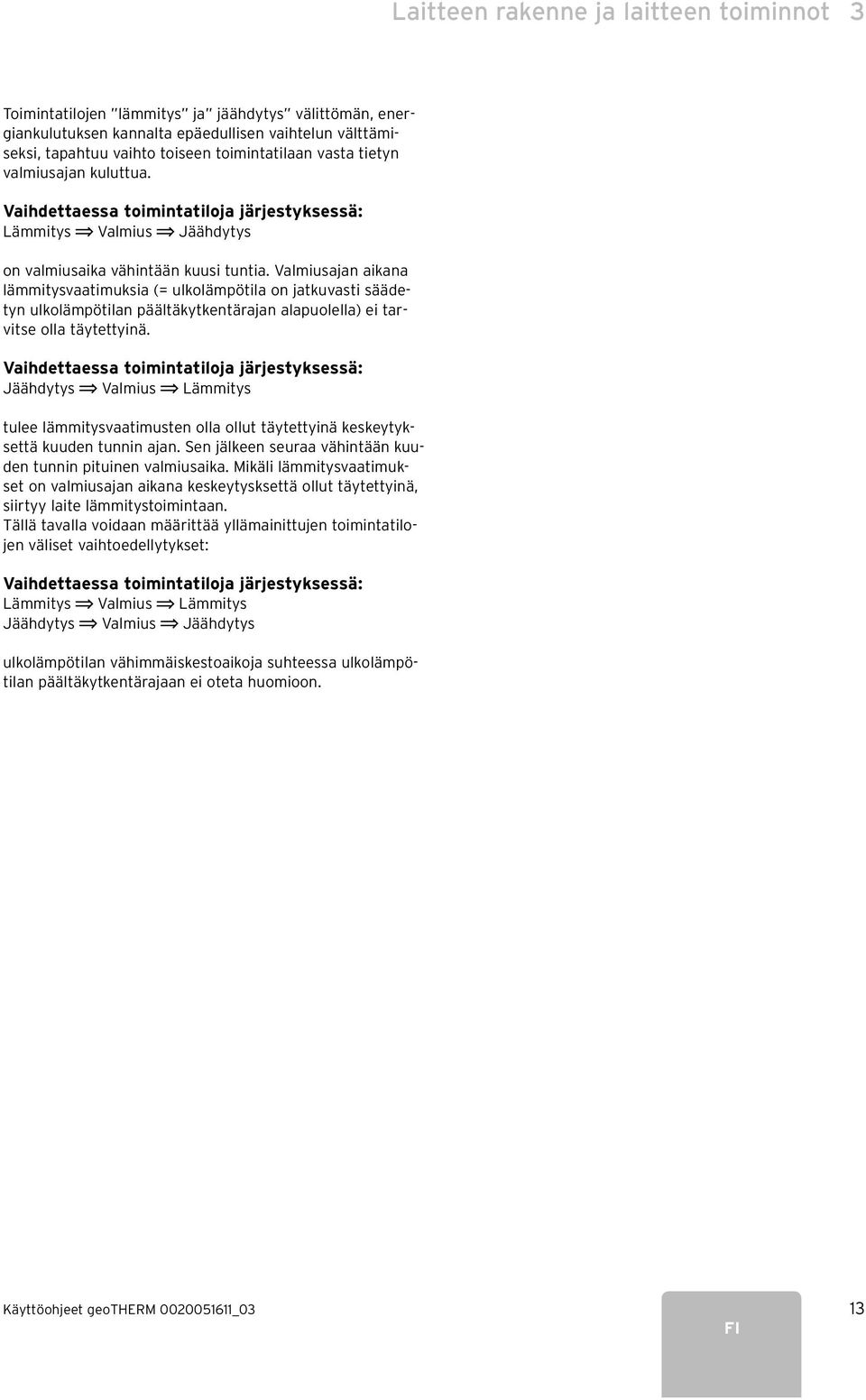 Valmiusajan aikana lämmitysvaatimuksia (= ulkolämpötila on jatkuvasti säädetyn ulkolämpötilan päältäkytkentärajan alapuolella) ei tarvitse olla täytettyinä.