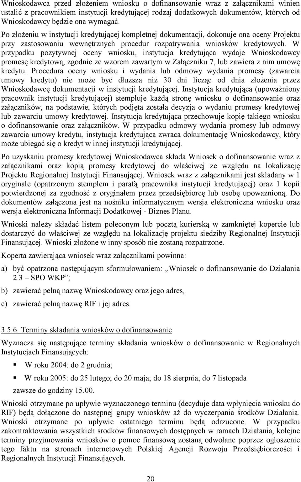 W przypadku pozytywnej oceny wniosku, instytucja kredytująca wydaje Wnioskodawcy promesę kredytową, zgodnie ze wzorem zawartym w Załączniku 7, lub zawiera z nim umowę kredytu.