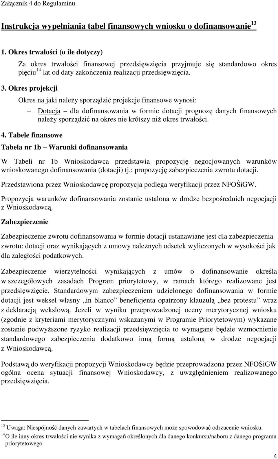Okres projekcji Okres na jaki należy sporządzić projekcje finansowe wynosi: Dotacja dla dofinansowania w formie dotacji prognozę danych finansowych należy sporządzić na okres nie krótszy niż okres