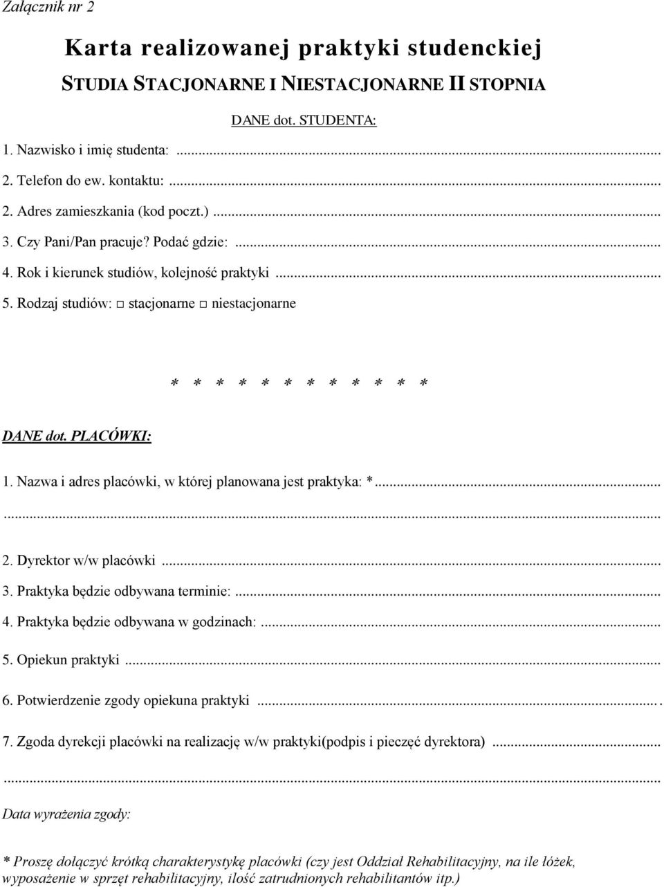 Nazwa i adres placówki, w której planowana jest praktyka: *...... 2. Dyrektor w/w placówki... 3. Praktyka będzie odbywana terminie:... 4. Praktyka będzie odbywana w godzinach:... 5. Opiekun praktyki.