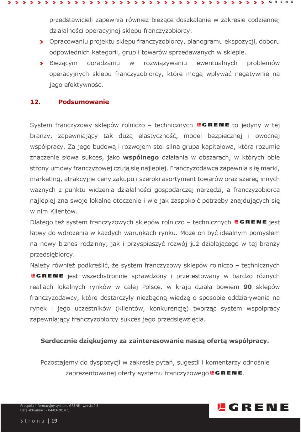 Bieżącym doradzaniu w rozwiązywaniu ewentualnych problemów operacyjnych sklepu franczyzobiorcy, które mogą wpływać negatywnie na jego efektywność. 12.