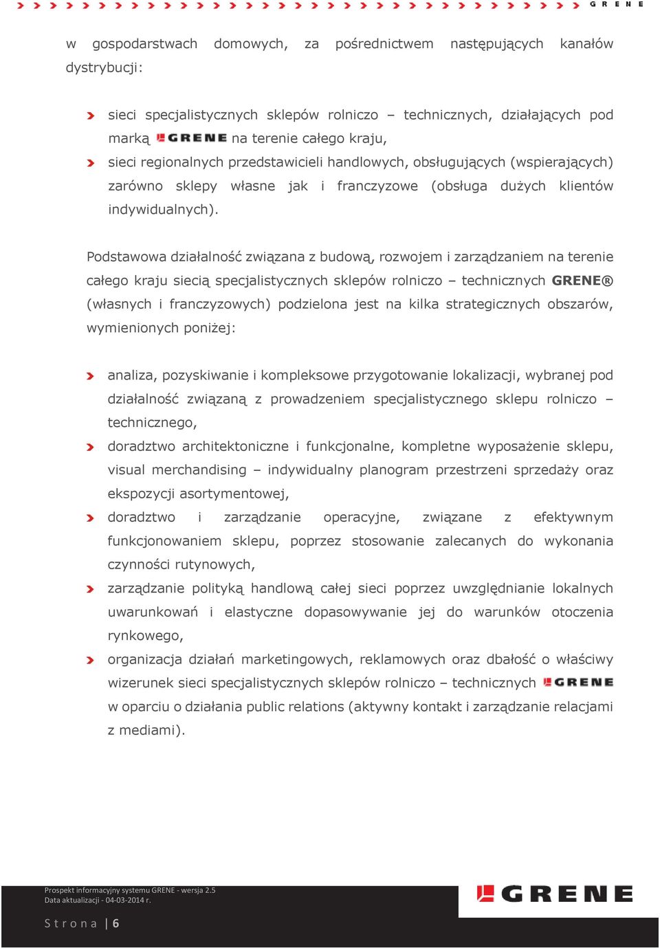 Podstawowa działalność związana z budową, rozwojem i zarządzaniem na terenie całego kraju siecią specjalistycznych sklepów rolniczo technicznych GRENE (własnych i franczyzowych) podzielona jest na