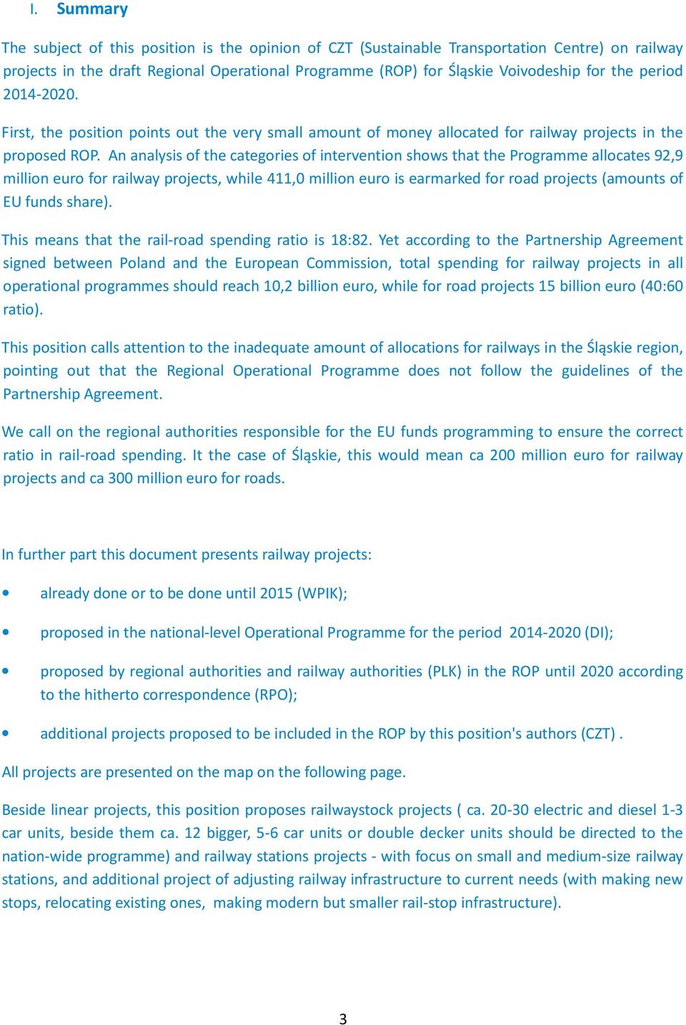 An analysis of the categories of intervention shows that the Programme allocates 92,9 million euro for railway projects, while 411,0 million euro is earmarked for road projects (amounts of EU funds