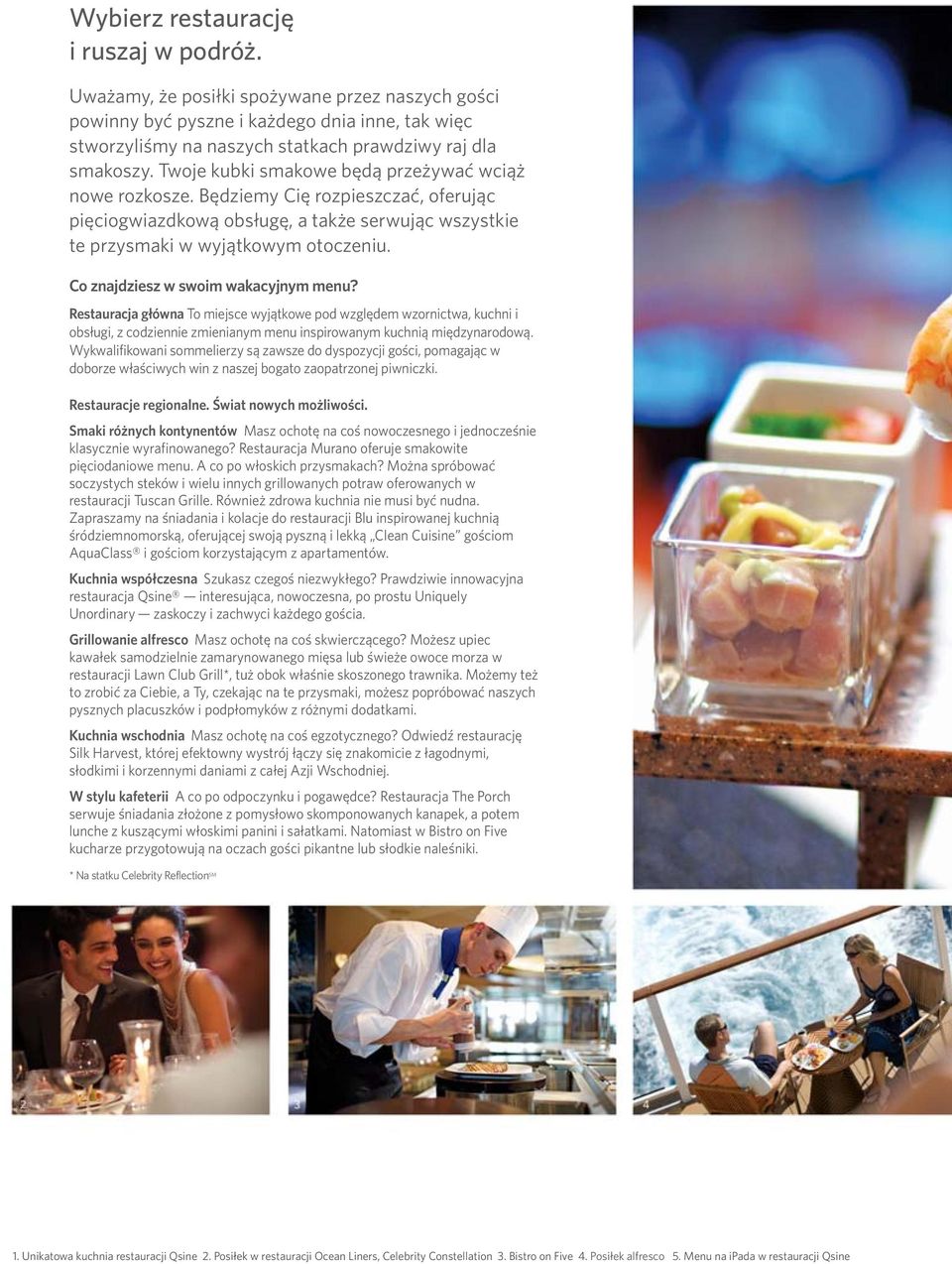 Co znajdziesz w swoim wakacyjnym menu? Restauracja główna To miejsce wyjątkowe pod względem wzornictwa, kuchni i obsługi, z codziennie zmienianym menu inspirowanym kuchnią międzynarodową.