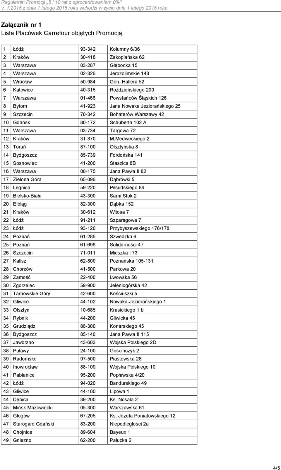 Hallera 52 6 Katowice 40-315 Roździeńskiego 200 7 Warszawa 01-466 Powstańców Śląskich 126 8 Bytom 41-923 Jana Nowaka Jeziorańskiego 25 9 Szczecin 70-342 Bohaterów Warszawy 42 10 Gdańsk 80-172