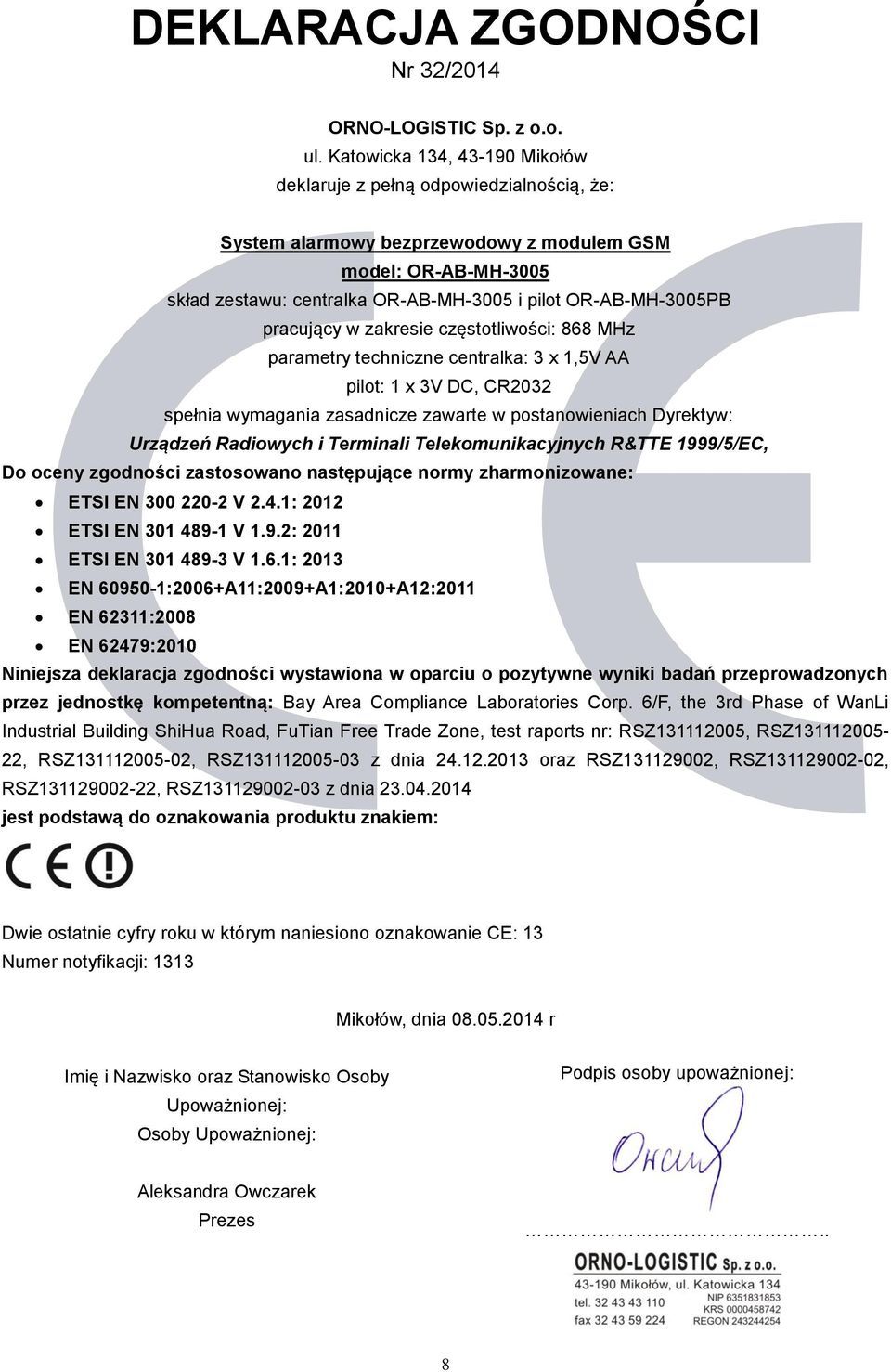 pracujący w zakresie częstotliwości: 868 MHz parametry techniczne centralka: 3 x 1,5V AA pilot: 1 x 3V DC, CR2032 spełnia wymagania zasadnicze zawarte w postanowieniach Dyrektyw: Urządzeń Radiowych i