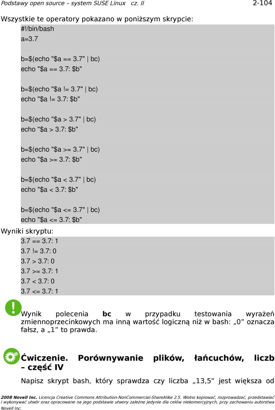 7: 0 3.7 >= 3.7: 1 3.7 < 3.7: 0 3.7 <= 3.7: 1 Wynik polecenia bc w przypadku testowania wyrażeń zmiennoprzecinkowych ma inną wartość logiczną niż w bash: 0 oznacza fałsz, a 1 to prawda. Ćwiczenie.