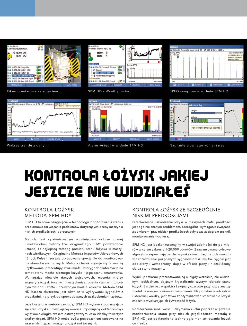 Metoda jest opatentowanym rozwinięciem dobrze znanej i niezawodnej metody tzw. oryginalnego SPM, powszechnie uznanej za najlepszą metodę pomiaru stanu łożyska w maszynach wirnikowych.