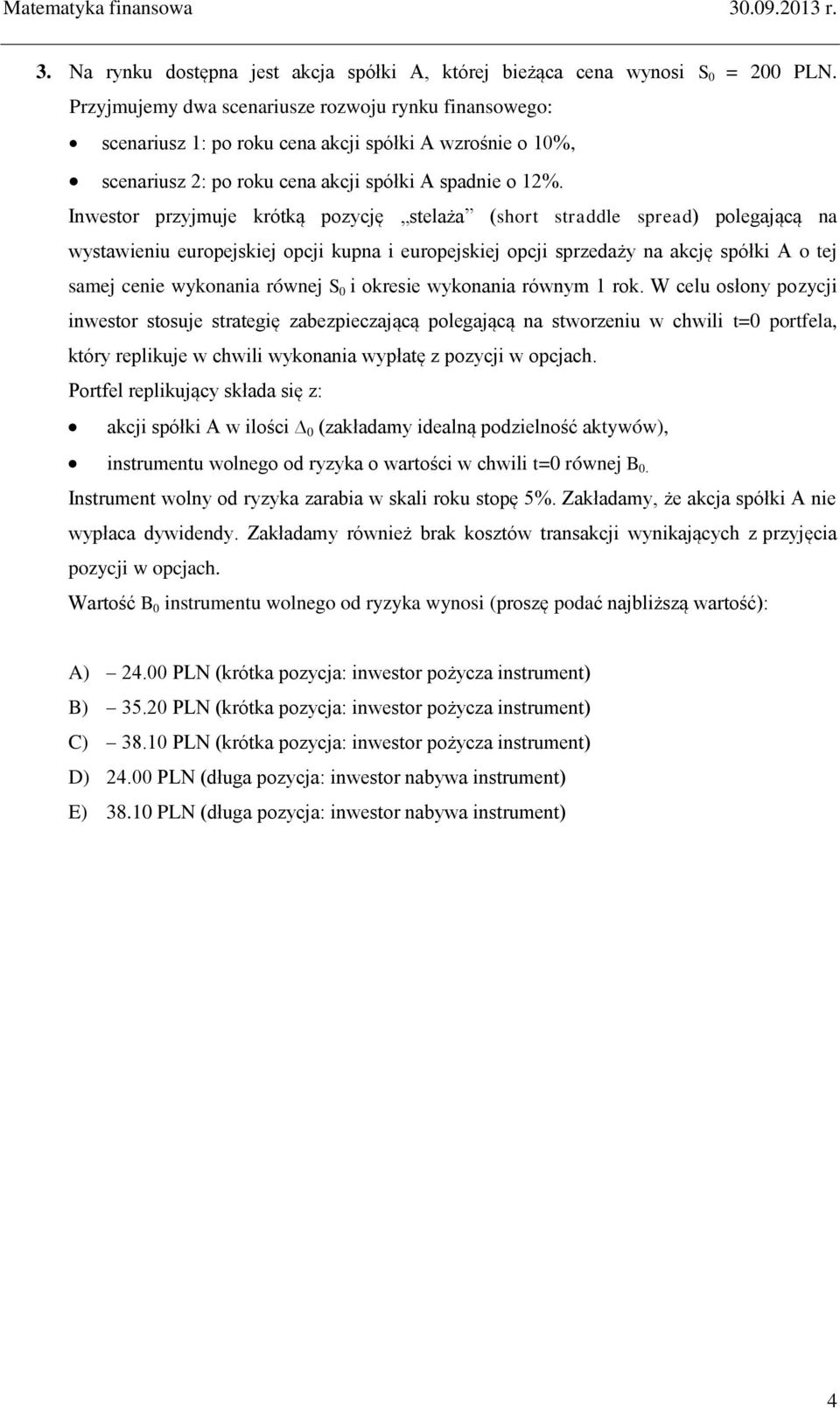 Inwestor przyjmuje krótką pozycję stelaża (short straddle spread) polegającą na wystawieniu europejskiej opcji kupna i europejskiej opcji sprzedaży na akcję spółki A o tej samej cenie wykonania