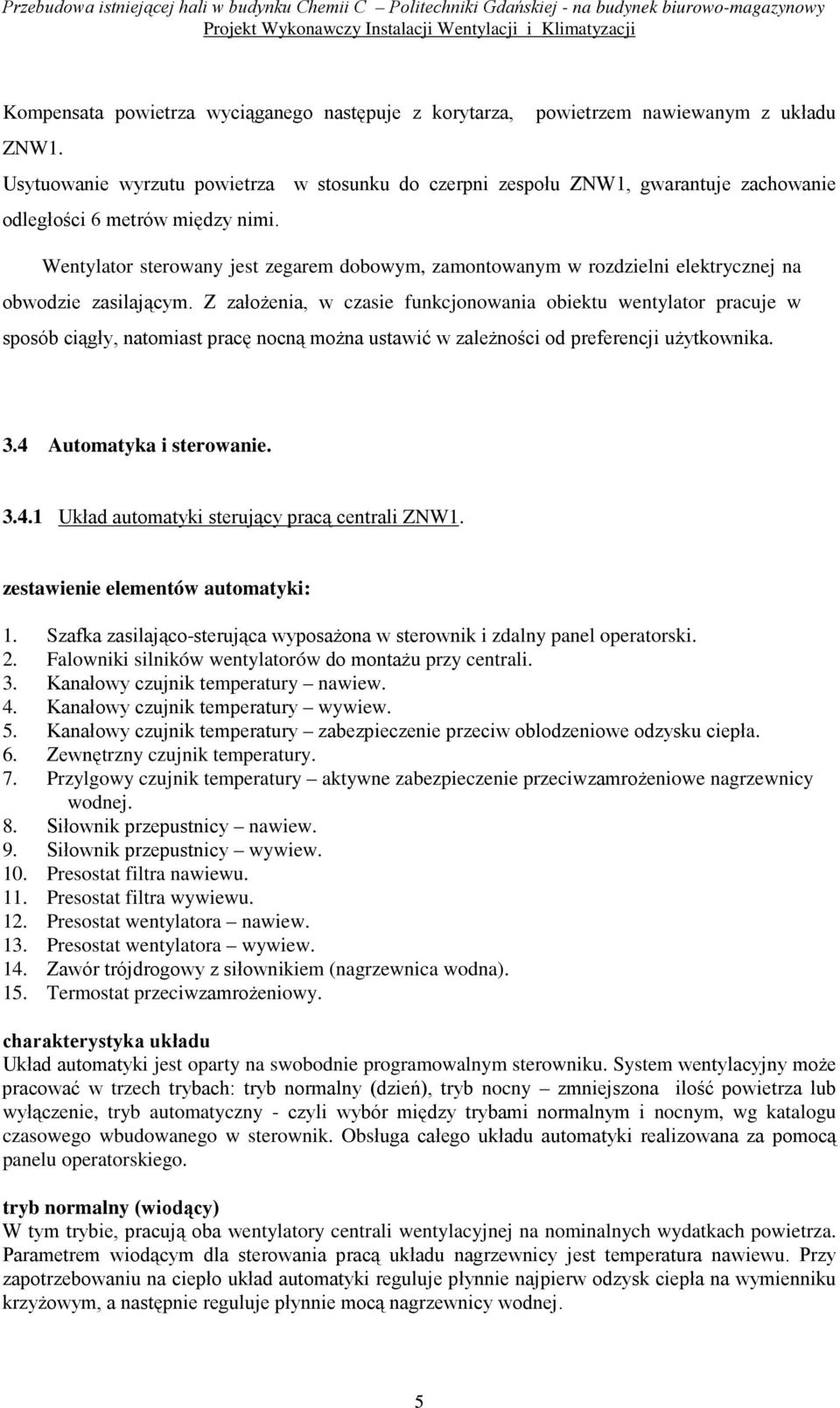 Wentylator sterowany jest zegarem dobowym, zamontowanym w rozdzielni elektrycznej na obwodzie zasilającym.