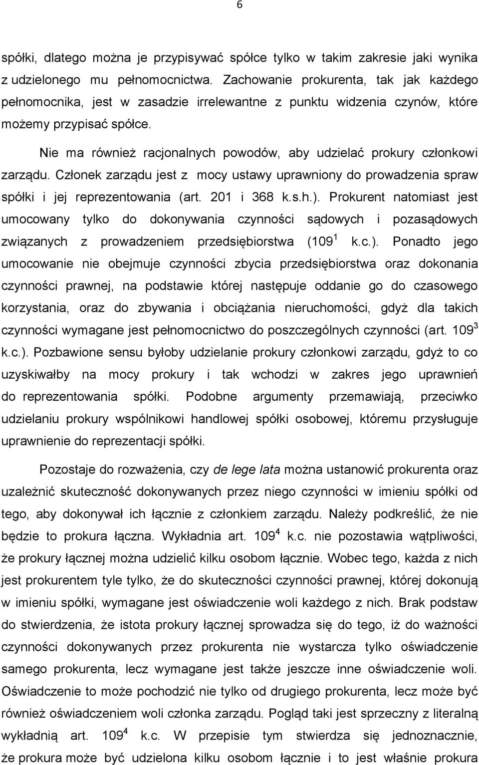 Nie ma również racjonalnych powodów, aby udzielać prokury członkowi zarządu. Członek zarządu jest z mocy ustawy uprawniony do prowadzenia spraw spółki i jej reprezentowania (art. 201 i 368 k.s.h.).