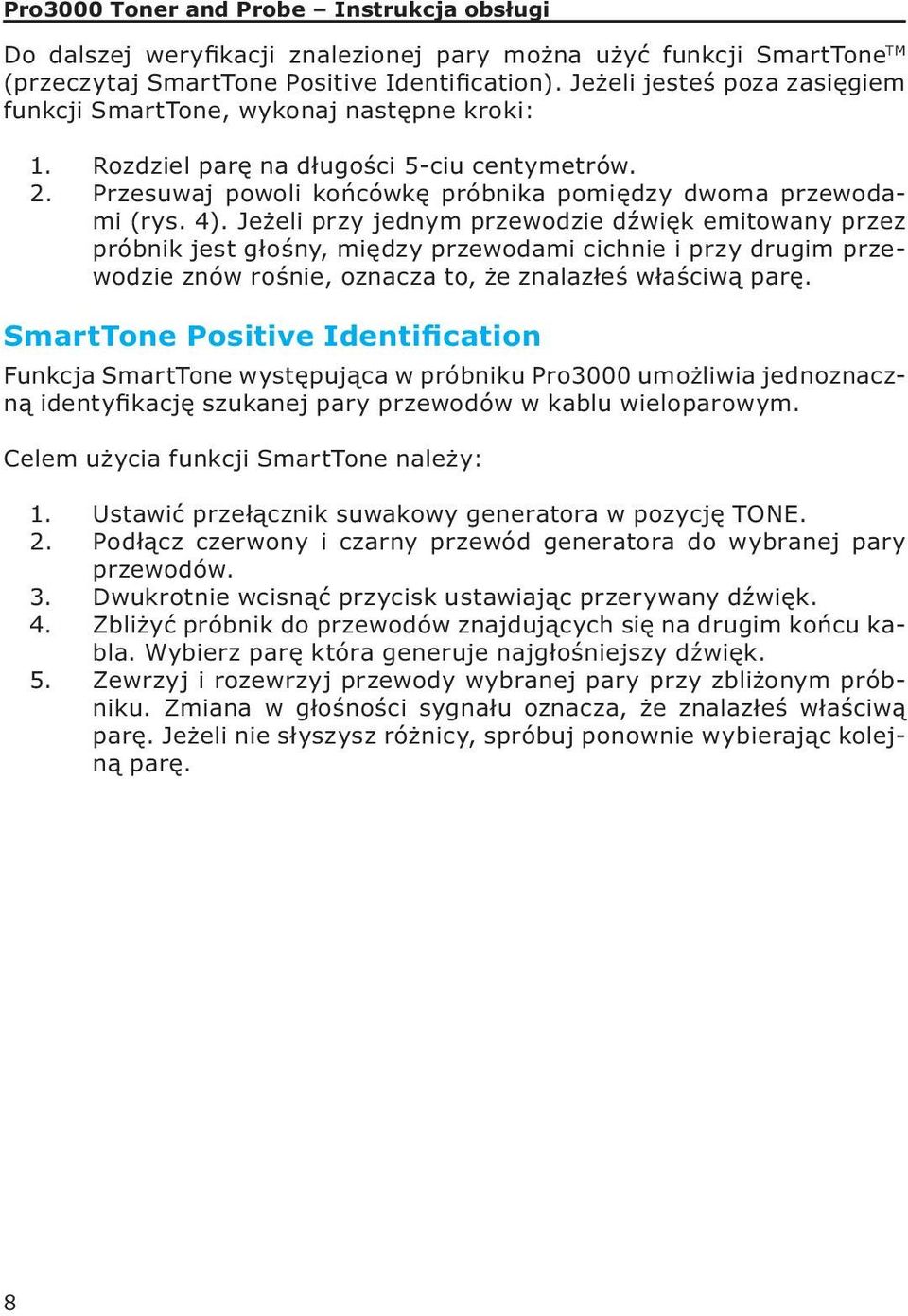 Jeżeli przy jednym przewodzie dźwięk emitowany przez próbnik jest głośny, między przewodami cichnie i przy drugim przewodzie znów rośnie, oznacza to, że znalazłeś właściwą parę.