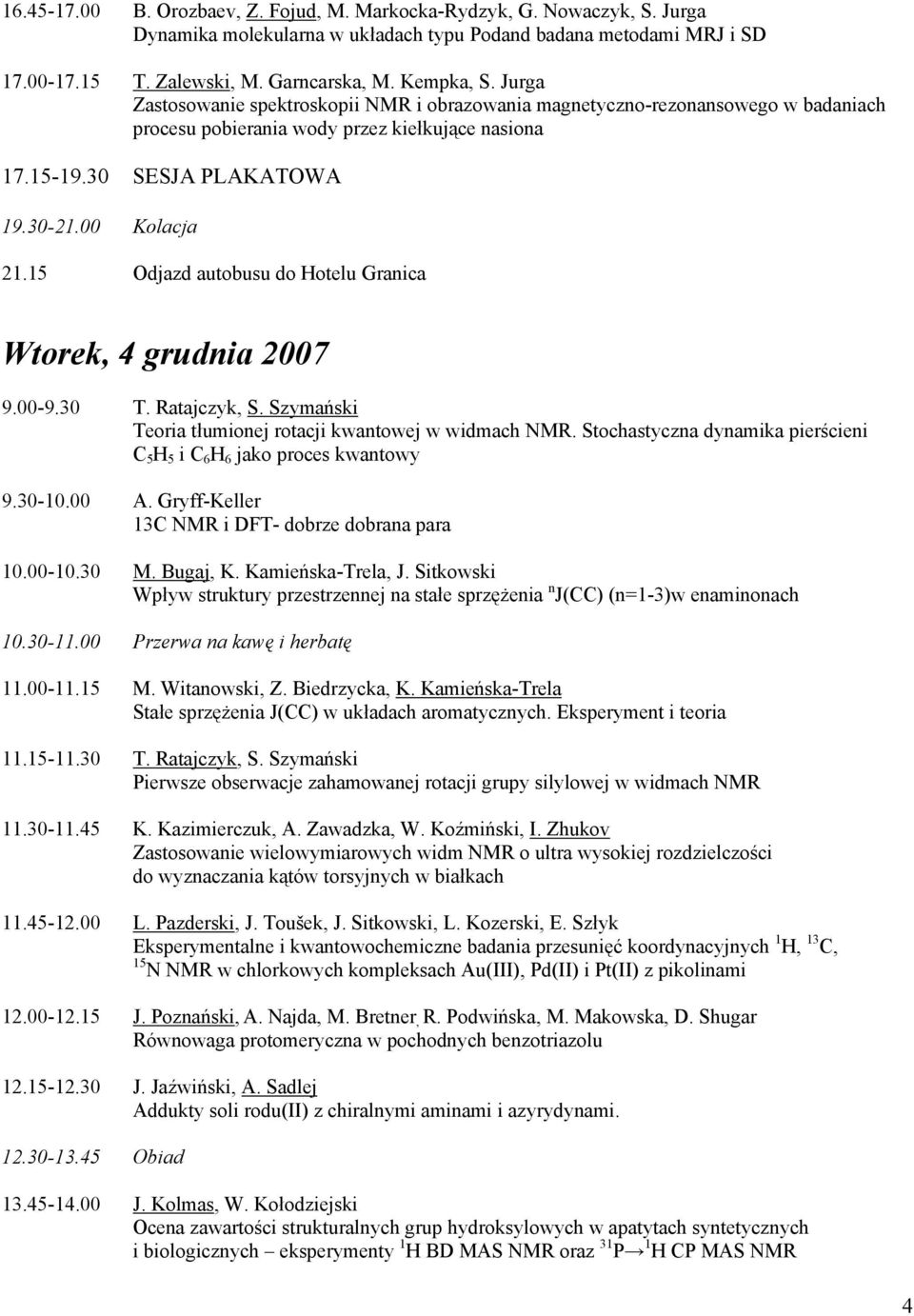 15 Odjazd autobusu do Hotelu Granica Wtorek, 4 grudnia 2007 9.00-9.30 T. Ratajczyk, S. Szymański Teoria tłumionej rotacji kwantowej w widmach NMR.