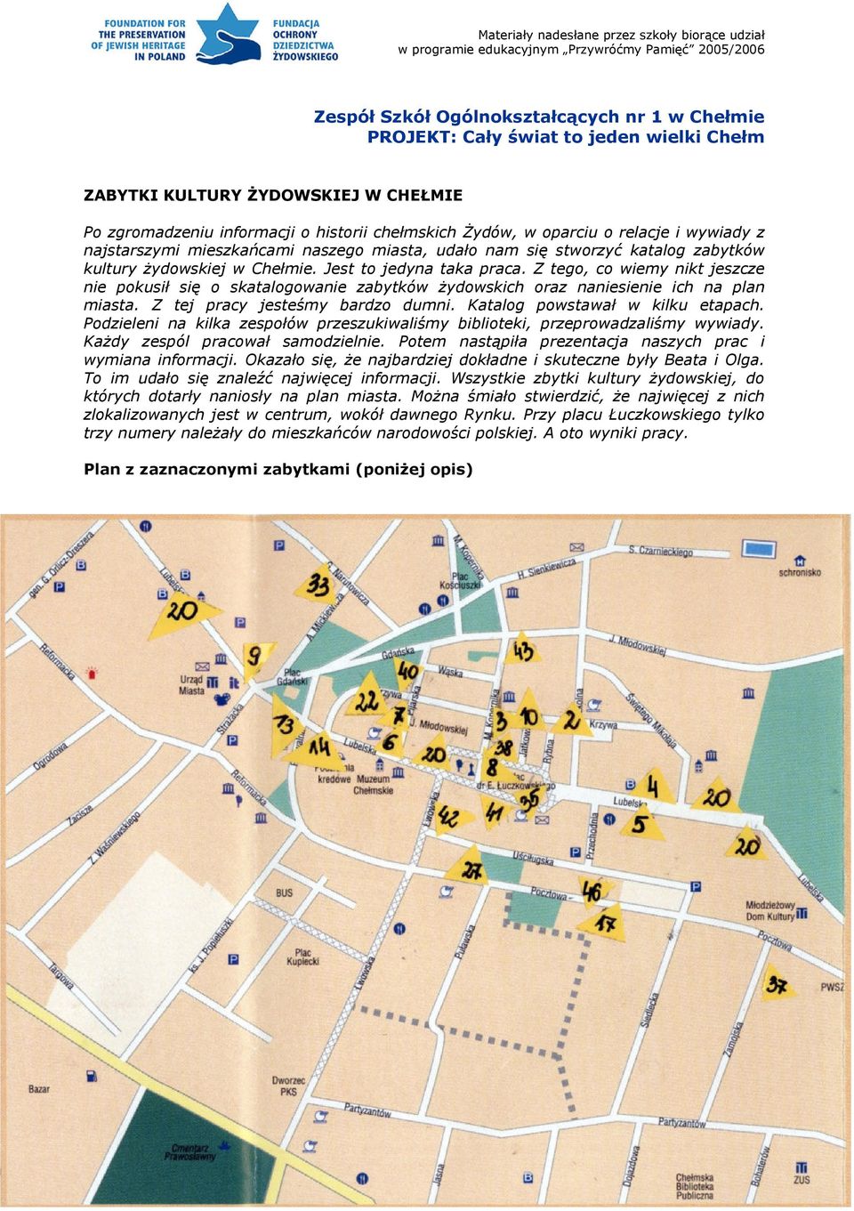 Z tego, co wiemy nikt jeszcze nie pokusił się o skatalogowanie zabytków żydowskich oraz naniesienie ich na plan miasta. Z tej pracy jesteśmy bardzo dumni. Katalog powstawał w kilku etapach.