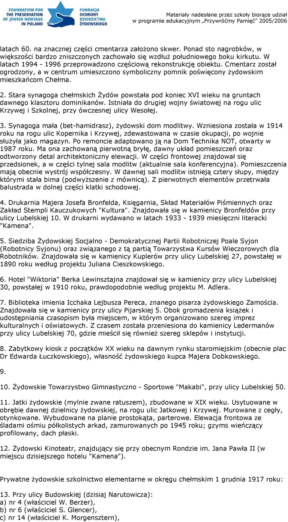 Stara synagoga chełmskich Żydów powstała pod koniec XVI wieku na gruntach dawnego klasztoru dominikanów.