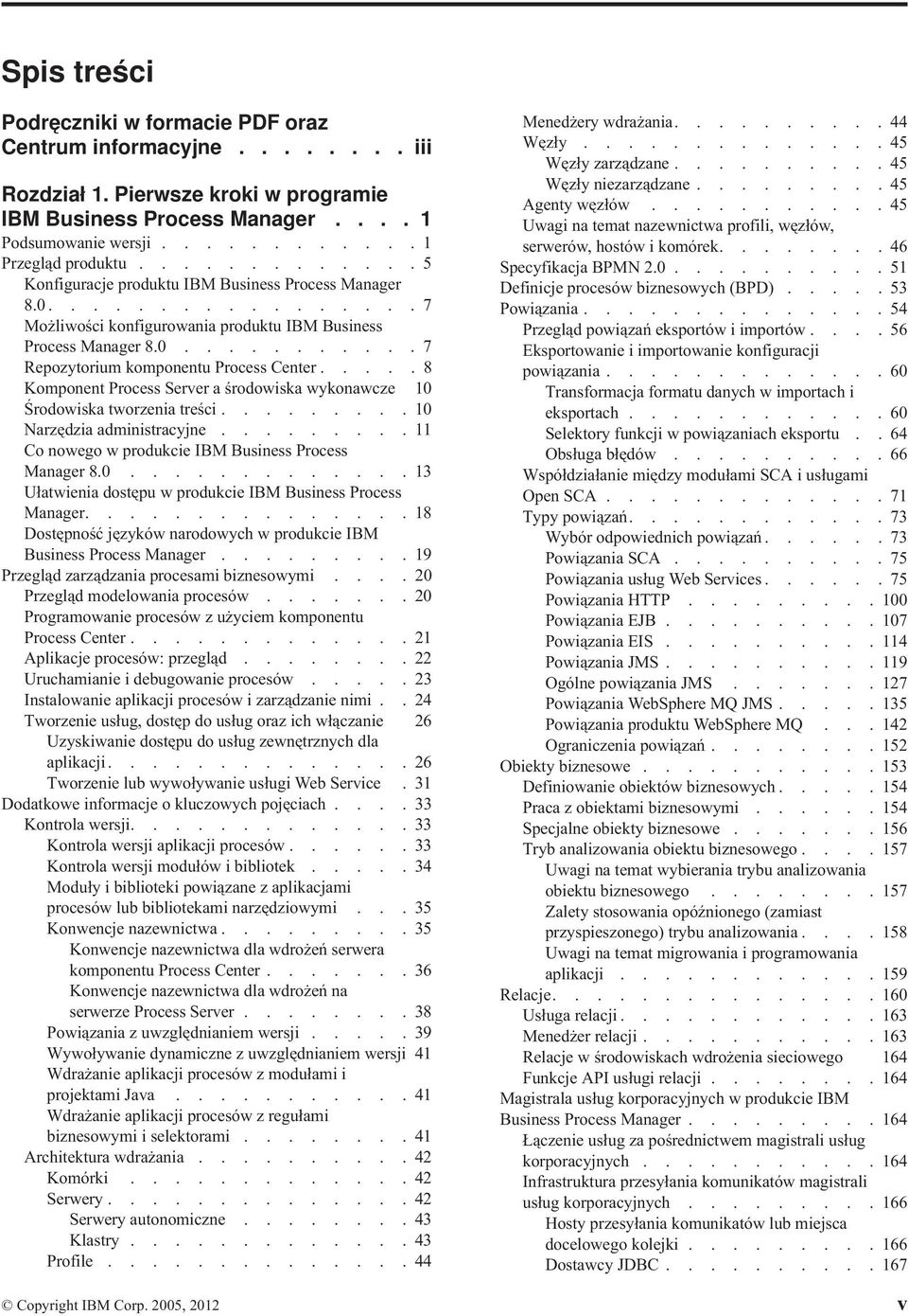 .... 8 Komponent Process Server a środowiska wykonawcze 10 Środowiska tworzenia treści......... 10 Narzędzia administracyjne......... 11 Co nowego w produkcie IBM Business Process Manager 8.0............. 13 Ułatwienia dostępu w produkcie IBM Business Process Manager.