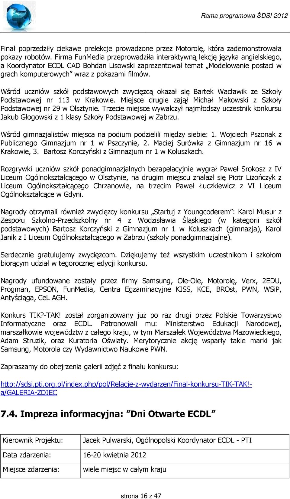 Wśród uczniów szkół podstawowych zwycięzcą okazał się Bartek Wacławik ze Szkoły Podstawowej nr 113 w Krakowie. Miejsce drugie zajął Michał Makowski z Szkoły Podstawowej nr 29 w Olsztynie.