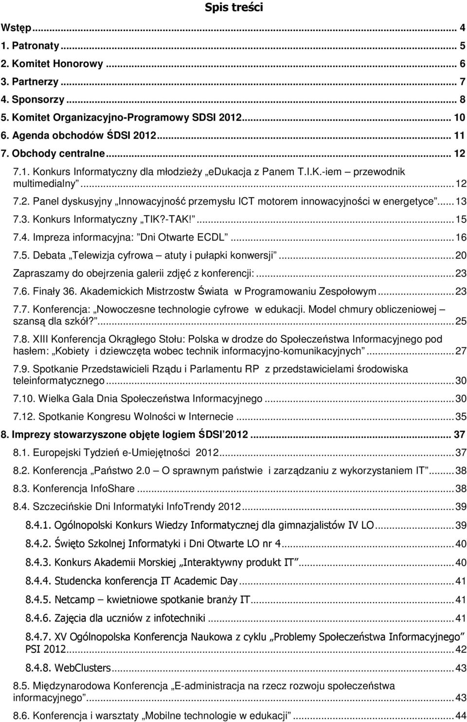 .. 13 7.3. Konkurs Informatyczny TIK?-TAK!... 15 7.4. Impreza informacyjna: Dni Otwarte ECDL... 16 7.5. Debata Telewizja cyfrowa atuty i pułapki konwersji.