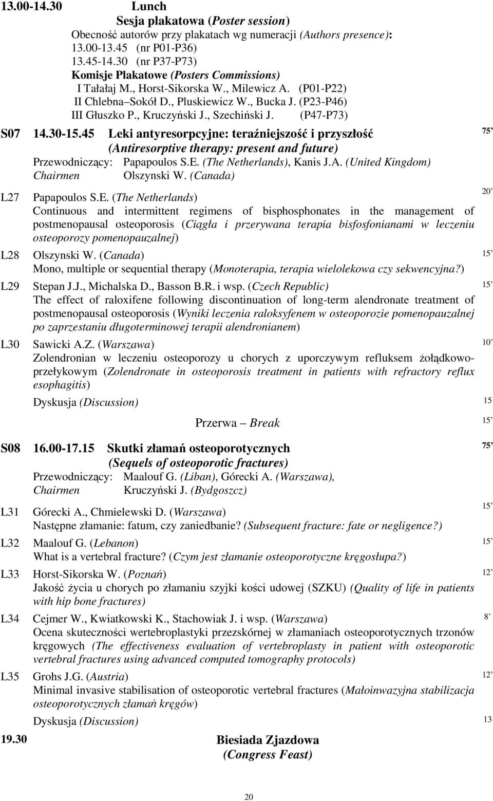 , Szechiński J. (P47-P73) S07 14.30-15.45 Leki antyresorpcyjne: teraźniejszość i przyszłość (Antiresorptive therapy: present and future) Przewodniczący: Papapoulos S.E. (The Netherlands), Kanis J.A. (United Kingdom) Chairmen Olszynski W.