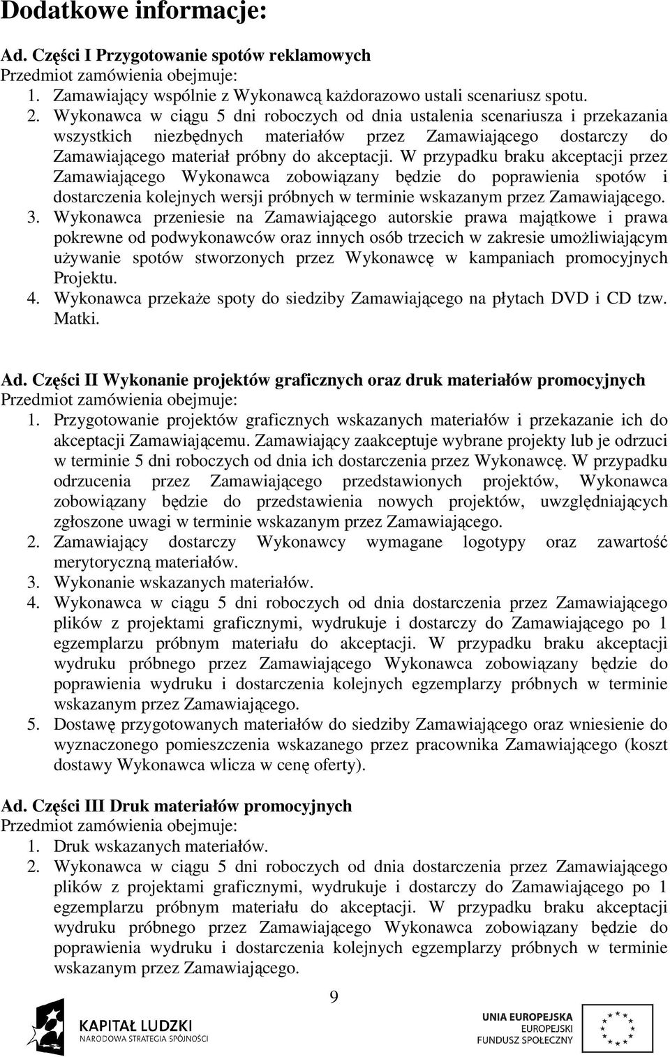 W przypadku braku akceptacji przez Zamawiającego Wykonawca zobowiązany będzie do poprawienia spotów i dostarczenia kolejnych wersji próbnych w terminie wskazanym przez Zamawiającego. 3.
