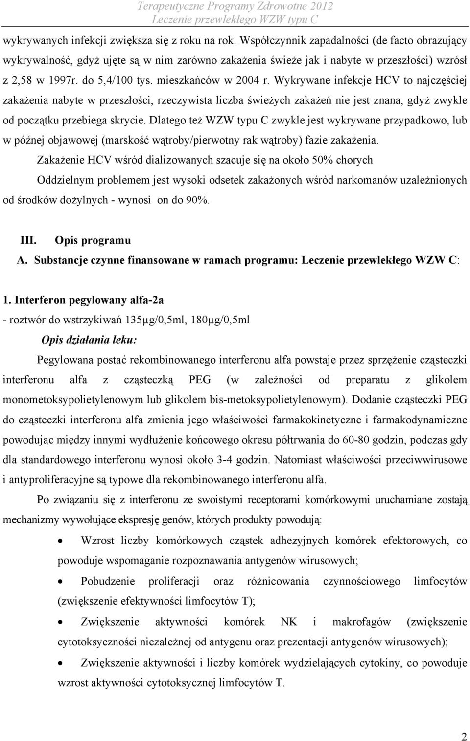 Wykrywane infekcje HCV to najczęściej zakażenia nabyte w przeszłości, rzeczywista liczba świeżych zakażeń nie jest znana, gdyż zwykle od początku przebiega skrycie.