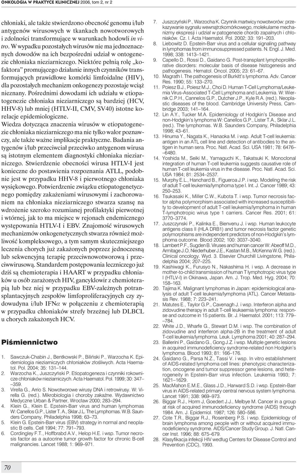 Niektóre pełnią rolę kofaktora promującego działanie innych czynników transformujących prawidłowe komórki limfoidalne (HIV), dla pozostałych mechanizm onkogenezy pozostaje wciąż nieznany.